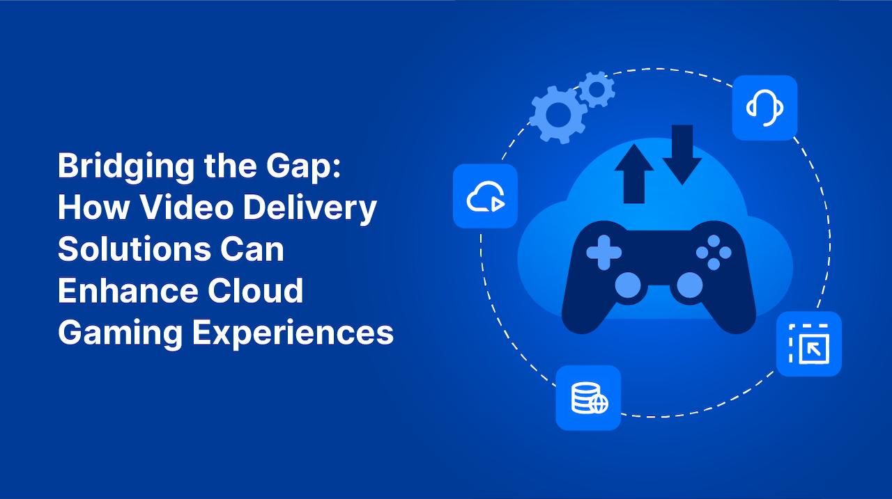 Bridging the Gap: How Video Delivery Solutions Can Enhance Cloud Gaming Experiences